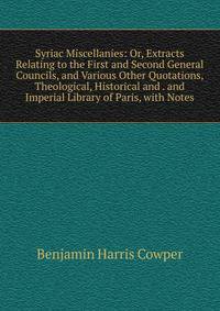 Syriac Miscellanies: Or, Extracts Relating to the First and Second General Councils, and Various Other Quotations, Theological, Historical and . and Imperial Library of Paris, with Notes
