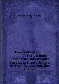 "Dear Folks at Home -- -- -- .": The Glorious Story of the United States Marines in France As Told by Their Letters from the Battlefield