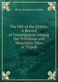 The Hill of the Graces: A Record of Investigation Among the Trilithons and Megalithic Sites of Tripoli