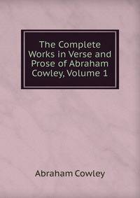 The Complete Works in Verse and Prose of Abraham Cowley, Volume 1