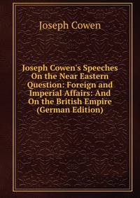 Joseph Cowen's Speeches On the Near Eastern Question: Foreign and Imperial Affairs: And On the British Empire (German Edition)