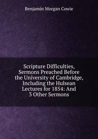 Scripture Difficulties, Sermons Preached Before the University of Cambridge, Including the Hulsean Lectures for 1854: And 3 Other Sermons
