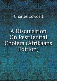 A Disquisition On Pestilential Cholera (Afrikaans Edition)