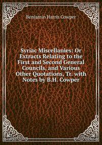 Syriac Miscellanies: Or Extracts Relating to the First and Second General Councils, and Various Other Quotations, Tr. with Notes by B.H. Cowper