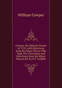 Cowper. the Didactic Poems of 1782, with Selections from the Minor Pieces (The Task, Wit Tirocinium and Selections from the Minor Poems) Ed. by H.T. Griffith