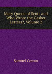 Mary Queen of Scots and Who Wrote the Casket Letters?, Volume 2
