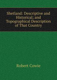 Shetland: Descriptive and Historical; and Topographical Description of That Country