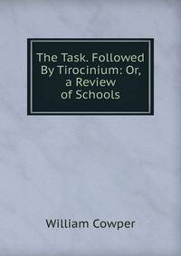 The Task. Followed By Tirocinium: Or, a Review of Schools