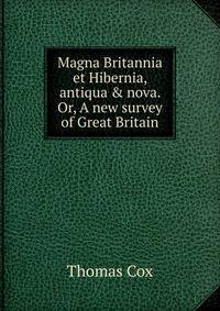 Magna Britannia et Hibernia, antiqua &amp; nova. Or, A new survey of Great Britain