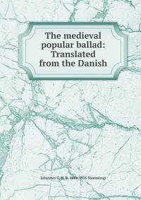 The medieval popular ballad: Translated from the Danish