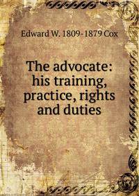 The advocate: his training, practice, rights and duties