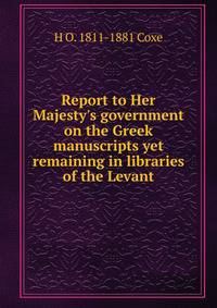 Report to Her Majesty's government on the Greek manuscripts yet remaining in libraries of the Levant