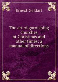 The art of garnishing churches at Christmas and other times: a manual of directions