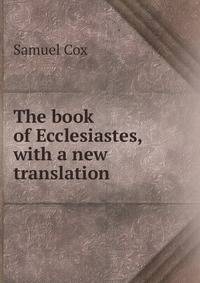 The book of Ecclesiastes, with a new translation
