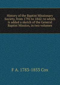 History of the Baptist Missionary Society, from 1792 to 1842: to which is added a sketch of the General Baptist Mission, in two volumes