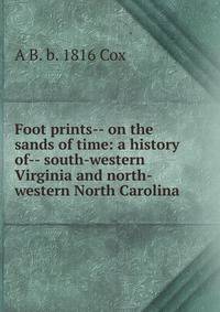 Foot prints-- on the sands of time: a history of-- south-western Virginia and north-western North Carolina