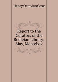 Report to the Curators of the Bodleian Library: May, Mdccclxiv.