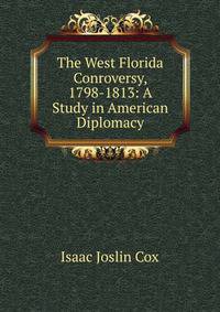 The West Florida Conroversy, 1798-1813: A Study in American Diplomacy