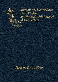 Memoir of . Henry Boys Cox . Written by Himself, with Several of His Letters