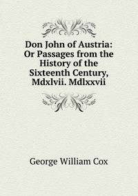 Don John of Austria: Or Passages from the History of the Sixteenth Century, Mdxlvii. Mdlxxvii.