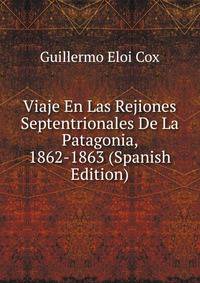 Viaje En Las Rejiones Septentrionales De La Patagonia, 1862-1863 (Spanish Edition)