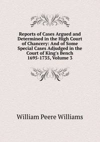 Reports of Cases Argued and Determined in the High Court of Chancery: And of Some Special Cases Adjudged in the Court of King's Bench 1695-1735, Volume 3