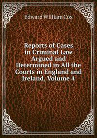 Reports of Cases in Criminal Law Argued and Determined in All the Courts in England and Ireland, Volume 4