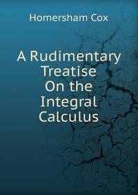 A Rudimentary Treatise On the Integral Calculus