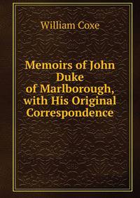 Memoirs of John Duke of Marlborough, with His Original Correspondence