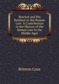 Bracton and His Relation to the Roman Law: A Contribution to the History of the Roman Law in the Middle Ages