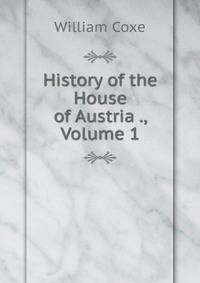 History of the House of Austria ., Volume 1