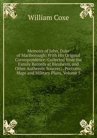 Memoirs of John, Duke of Marlborough: With His Original Correspondence: Collected from the Family Records at Blenheim, and Other Authentic Sources; . Portraits, Maps and Military Plans, Volume 5