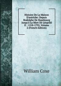 Histoire De La Maison D'autriche: Depuis Rodolphe De Hapsbourg Jusqu'? La Mort De L?opold II : 1218-1792, Volume 2 (French Edition)