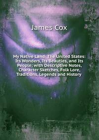 My Native Land: The United States: Its Wonders, Its Beauties, and Its People; with Descriptive Notes, Character Sketches, Folk Lore, Traditions, Legends and History .