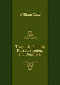 Travels in Poland, Russia, Sweden, and Denmark .
