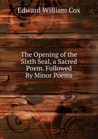 The Opening of the Sixth Seal, a Sacred Poem. Followed By Minor Poems