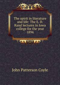 The spirit in literature and life: The E. D. Rand lectures in Iowa college for the year 1894