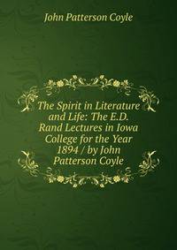 The Spirit in Literature and Life: The E.D. Rand Lectures in Iowa College for the Year 1894 / by John Patterson Coyle