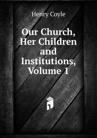 Our Church, Her Children and Institutions, Volume 1
