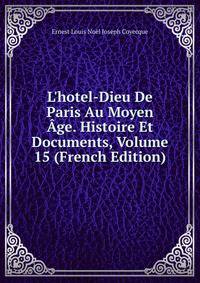 L'hotel-Dieu De Paris Au Moyen ?ge. Histoire Et Documents, Volume 15 (French Edition)