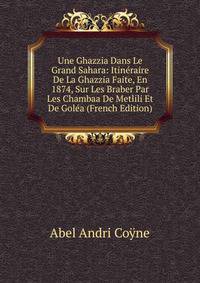 Une Ghazzia Dans Le Grand Sahara: Itineraire De La Ghazzia Faite, En 1874, Sur Les Braber Par Les Chambaa De Metlili Et De Golea (French Edition)