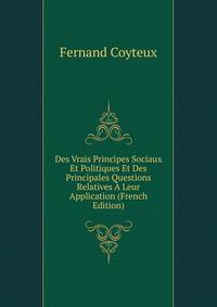 Des Vrais Principes Sociaux Et Politiques Et Des Principales Questions Relatives A Leur Application (French Edition)