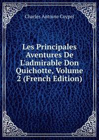 Les Principales Aventures De L'admirable Don Quichotte, Volume 2 (French Edition)