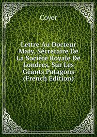 Lettre Au Docteur Maty, Secretaire De La Societe Royale De Londres, Sur Les Geants Patagons (French Edition)