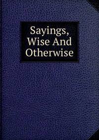 Sayings, Wise And Otherwise