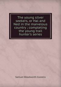 The young silver seekers, or Hal and Ned in the marvelous country ; completing the young trail hunter's series
