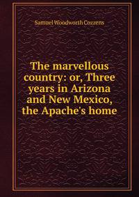 The marvellous country: or, Three years in Arizona and New Mexico, the Apache's home