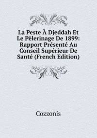 La Peste A Djeddah Et Le Pelerinage De 1899: Rapport Presente Au Conseil Superieur De Sante (French Edition)