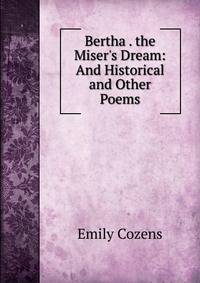Bertha . the Miser's Dream: And Historical and Other Poems