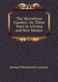 The Marvellous Country: Or, Three Years in Arizona and New Mexico